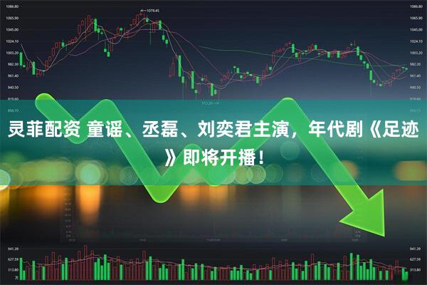 灵菲配资 童谣、丞磊、刘奕君主演，年代剧《足迹》即将开播！