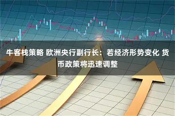 牛客栈策略 欧洲央行副行长：若经济形势变化 货币政策将迅速调整