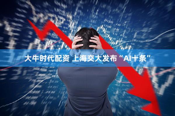 大牛时代配资 上海交大发布“AI十条”
