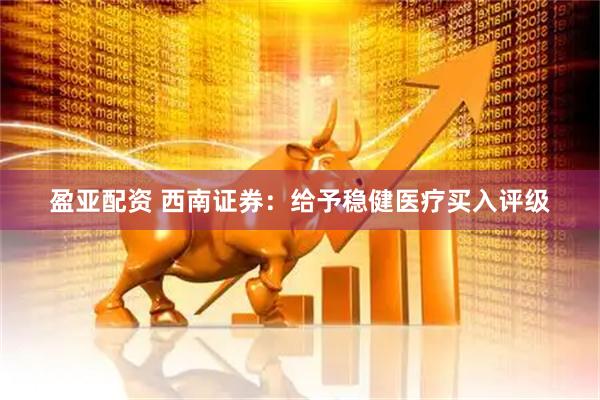 盈亚配资 西南证券：给予稳健医疗买入评级
