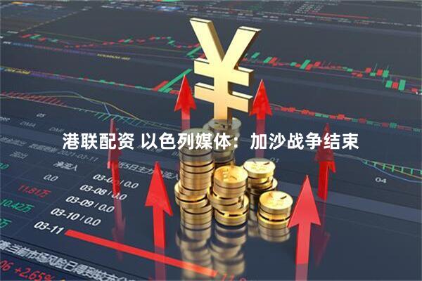 港联配资 以色列媒体：加沙战争结束