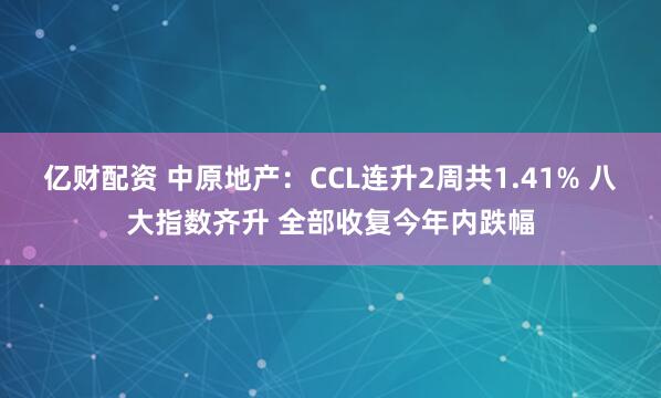 亿财配资 中原地产：CCL连升2周共1.41% 八大指数齐升 全部收复今年内跌幅