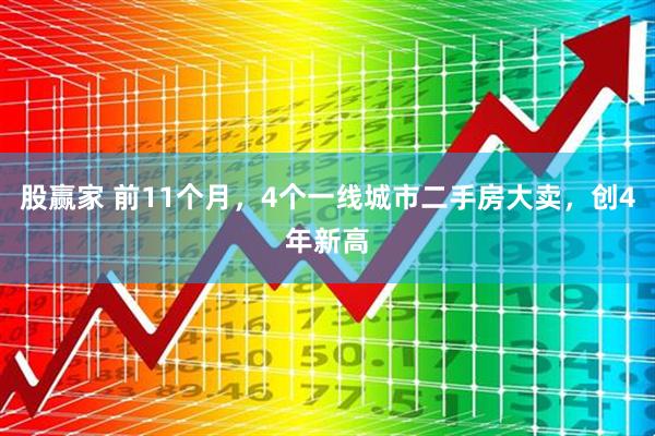 股赢家 前11个月，4个一线城市二手房大卖，创4年新高