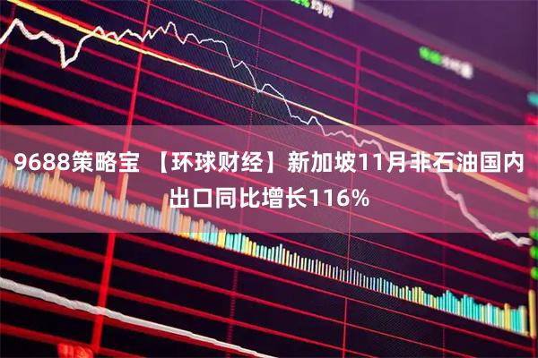 9688策略宝 【环球财经】新加坡11月非石油国内出口同比增长116%