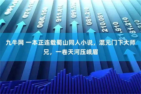 九牛网 一本正连载蜀山同人小说,混元门下大师兄,一卷天河压峨眉