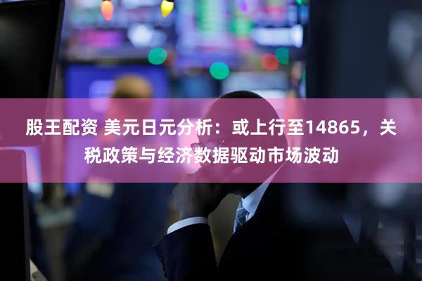 股王配资 美元日元分析：或上行至14865，关税政策与经济数据驱动市场波动