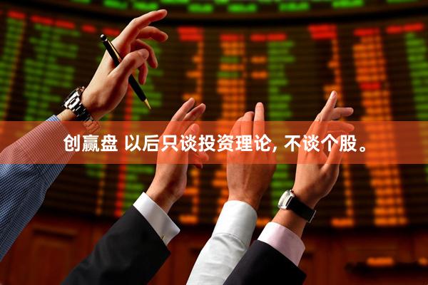 创赢盘 以后只谈投资理论, 不谈个股。